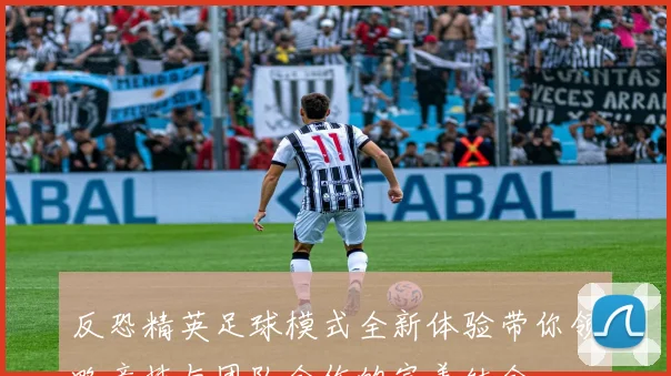 反恐精英足球模式全新体验带你领略竞技与团队合作的完美结合