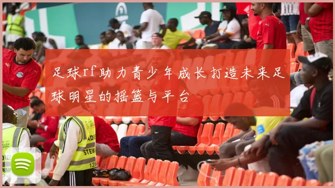 足球rf助力青少年成长打造未来足球明星的摇篮与平台