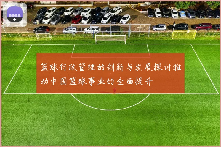 篮球行政管理的创新与发展探讨推动中国篮球事业的全面提升