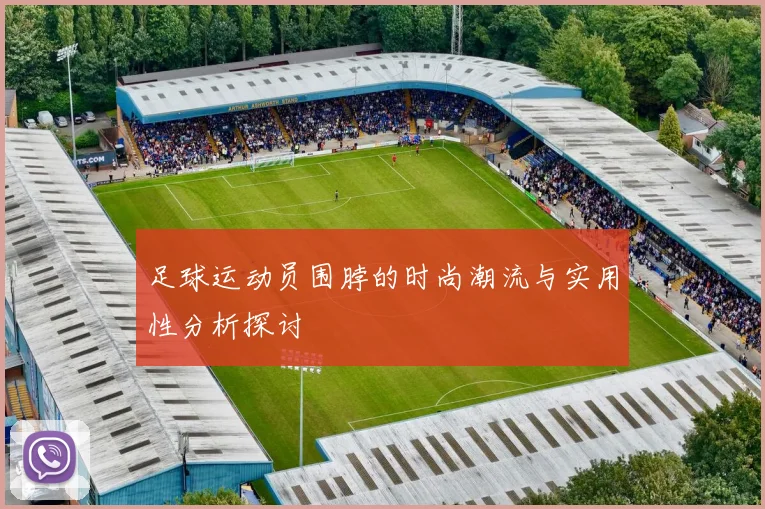 足球运动员围脖的时尚潮流与实用性分析探讨