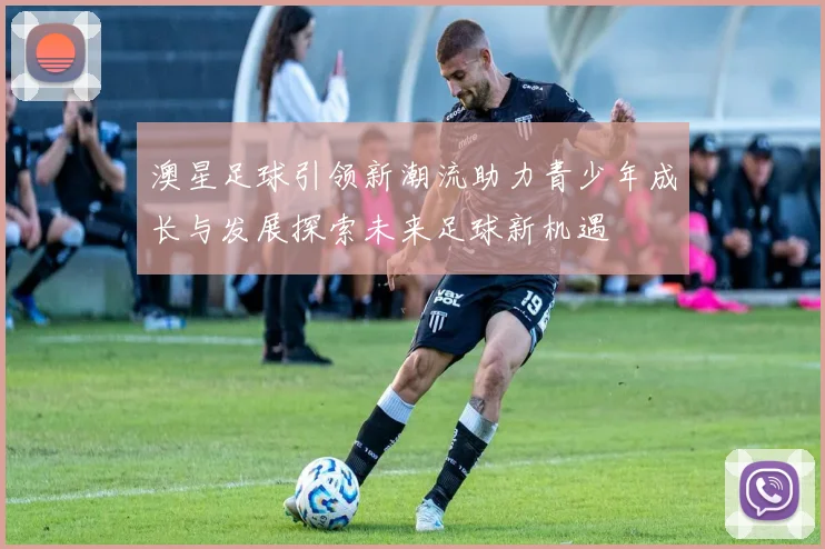 澳星足球引领新潮流助力青少年成长与发展探索未来足球新机遇