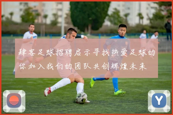 肆客足球招聘启示寻找热爱足球的你加入我们的团队共创辉煌未来